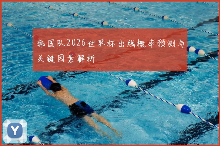 韩国队2026世界杯出线概率预测与关键因素解析
