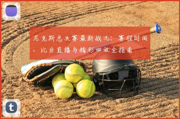 尼克斯总决赛最新战况:赛程时间、比分直播与精彩回放全指南