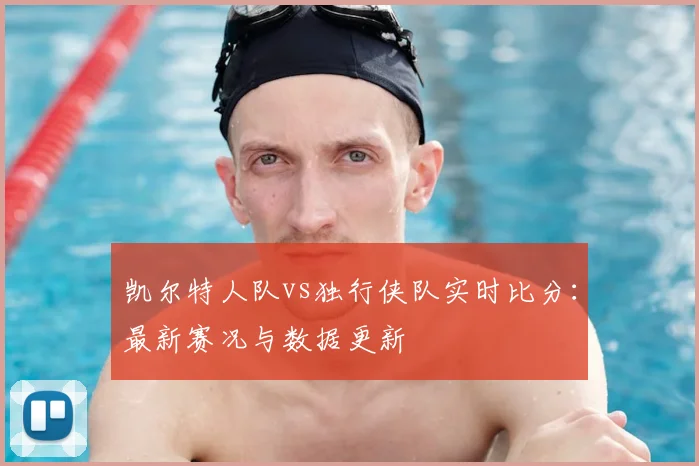 凯尔特人队vs独行侠队实时比分：最新赛况与数据更新