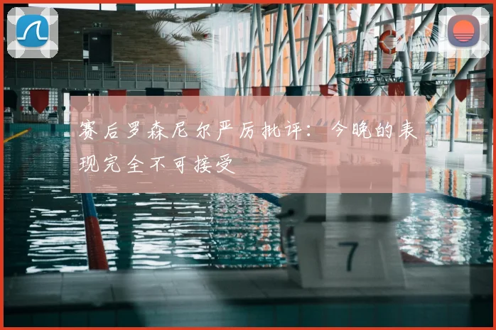 赛后罗森尼尔严厉批评:今晚的表现完全不可接受