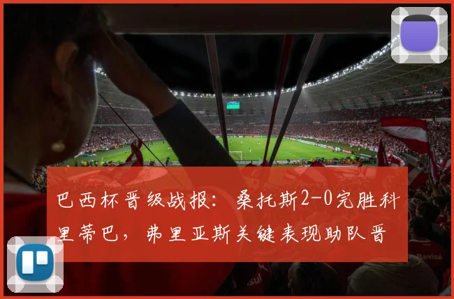 巴西杯晋级战报:桑托斯2-0完胜科里蒂巴,弗里亚斯关键表现助队晋级