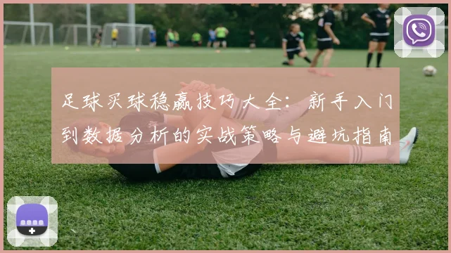 足球买球稳赢技巧大全:新手入门到数据分析的实战策略与避坑指南