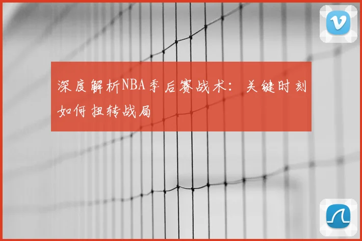 深度解析NBA季后赛战术:关键时刻如何扭转战局