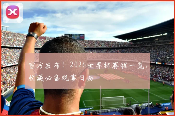 官方发布!2026世界杯赛程一览,收藏必备观赛日历