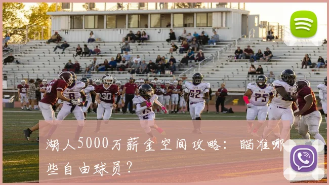 湖人5000万薪金空间攻略:瞄准哪些自由球员?