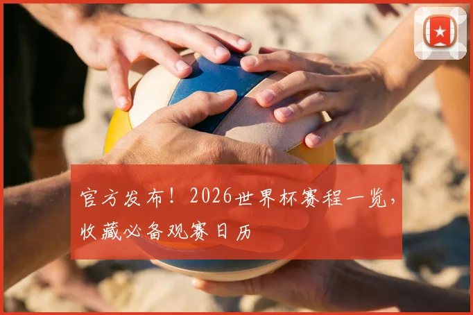 官方发布!2026世界杯赛程一览,收藏必备观赛日历